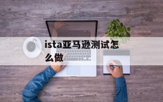 ista亚马逊测试怎么做