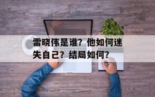 雷晓伟是谁？他如何迷失自己？结局如何？