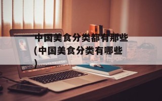 中国美食分类都有那些(中国美食分类有哪些)