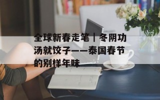 全球新春走笔｜冬阴功汤就饺子——泰国春节的别样年味