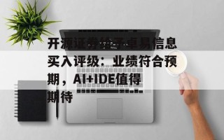 开源证券给予卓易信息买入评级：业绩符合预期，AI+IDE值得期待