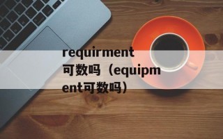 requirment可数吗（equipment可数吗）