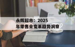 永辉超市：2025 年零售业变革趋势洞察