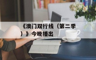 《澳门双行线（第二季）》今晚播出