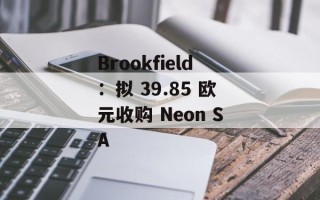 Brookfield：拟 39.85 欧元收购 Neon SA