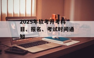 2025年软考开考科目、报名、考试时间通知