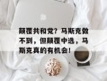 颠覆共和党？马斯克做不到，但颠覆中选，马斯克真的有机会！
