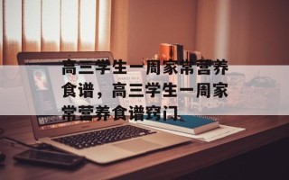 高三学生一周家常营养食谱，高三学生一周家常营养食谱窍门