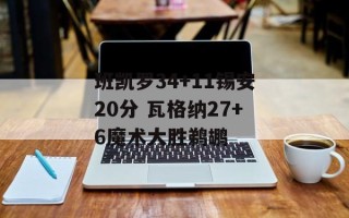 班凯罗34+11锡安20分 瓦格纳27+6魔术大胜鹈鹕