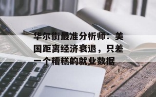 华尔街最准分析师：美国距离经济衰退，只差一个糟糕的就业数据