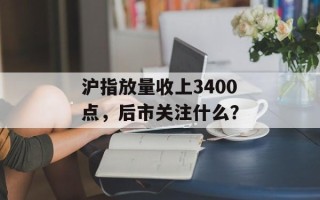 沪指放量收上3400点，后市关注什么？