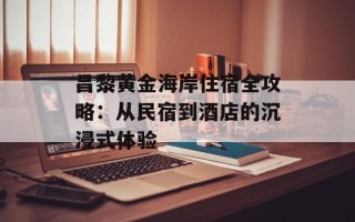 昌黎黄金海岸住宿全攻略：从民宿到酒店的沉浸式体验