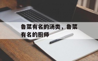 鲁菜有名的汤类，鲁菜有名的厨师