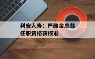 利安人寿：严维金总裁任职资格获核准