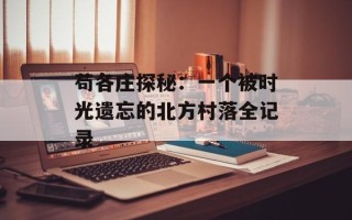 苟各庄探秘：一个被时光遗忘的北方村落全记录