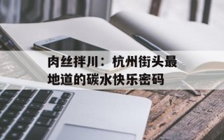 肉丝拌川：杭州街头最地道的碳水快乐密码