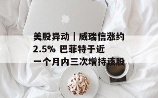 美股异动｜威瑞信涨约2.5% 巴菲特于近一个月内三次增持该股