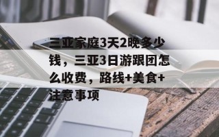 三亚家庭3天2晚多少钱，三亚3日游跟团怎么收费，路线+美食+注意事项