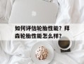 如何评估轮胎性能？拜森轮胎性能怎么样？