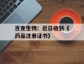 百克生物：近日收到《药品注册证书》