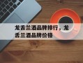 龙舌兰酒品牌排行，龙舌兰酒品牌价格