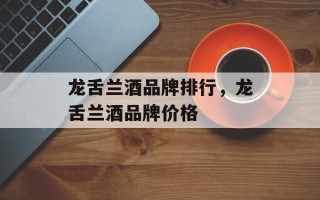 龙舌兰酒品牌排行，龙舌兰酒品牌价格
