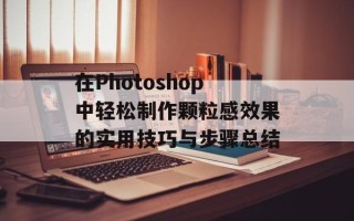 在Photoshop中轻松制作颗粒感效果的实用技巧与步骤总结