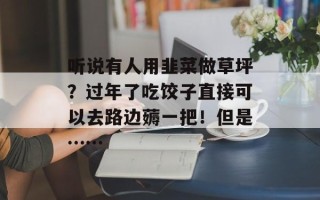 听说有人用韭菜做草坪？过年了吃饺子直接可以去路边薅一把！但是……