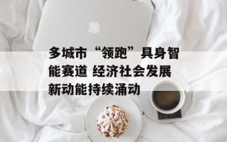 多城市“领跑”具身智能赛道 经济社会发展新动能持续涌动