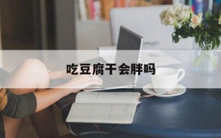吃豆腐干会胖吗