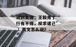 说到美国，王毅用了“行有不得，反求诸己” ！英文怎么说？