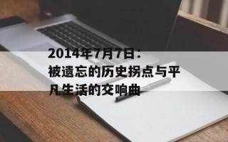 2014年7月7日：被遗忘的历史拐点与平凡生活的交响曲