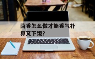 茴香怎么做才能香气扑鼻又下饭？