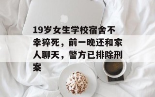 19岁女生学校宿舍不幸猝死，前一晚还和家人聊天，警方已排除刑案