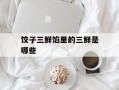 饺子三鲜馅里的三鲜是哪些