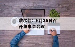 敷尔佳：6月26日召开董事会会议