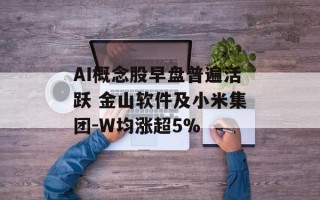 AI概念股早盘普遍活跃 金山软件及小米集团-W均涨超5%