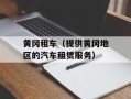 黄冈租车（提供黄冈地区的汽车租赁服务）
