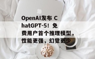 OpenAI发布 ChatGPT-5！免费用户首个推理模型，性能更强，幻觉更少