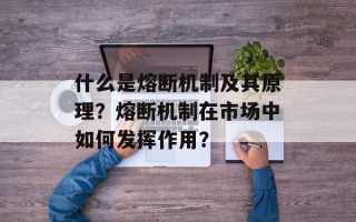什么是熔断机制及其原理？熔断机制在市场中如何发挥作用？