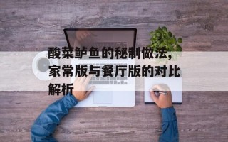 酸菜鲈鱼的秘制做法,家常版与餐厅版的对比解析