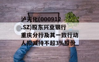 泸天化(000912.SZ)股东兴业银行重庆分行及其一致行动人拟减持不超3%股份