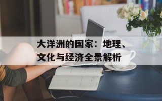 大洋洲的国家：地理、文化与经济全景解析