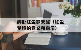 醉卧红尘梦未醒（红尘梦境的意义和启示）