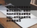 韭黄炒鸡丝的家常做法要怎么做好吃？韭黄炒鸡丝的家常做法要哪些材料？如何做韭黄炒鸡丝的家常做法