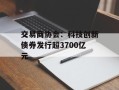 交易商协会：科技创新债券发行超3700亿元