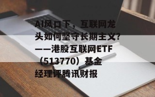 AI风口下，互联网龙头如何坚守长期主义？——港股互联网ETF（513770）基金经理评腾讯财报