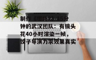 制作《哪吒2》15分钟的武汉团队：有镜头花40小时渲染一帧，饺子导演力求效果真实