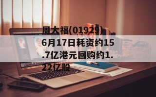 周大福(01929)6月17日耗资约15.7亿港元回购约1.22亿股