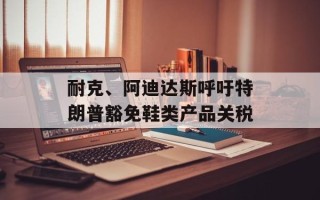 耐克、阿迪达斯呼吁特朗普豁免鞋类产品关税